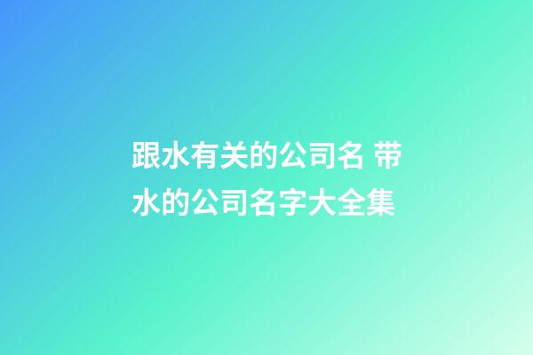 跟水有关的公司名 带水的公司名字大全集-第1张-公司起名-玄机派